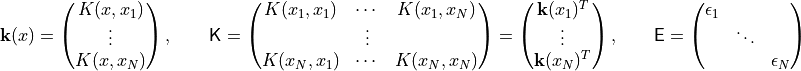 \mathbf{k}(x)=\begin{pmatrix}K(x,x_1)\\\vdots\\K(x,x_N)\end{pmatrix},\qquad
\mathsf{K}=\begin{pmatrix}
K(x_1,x_1)&\cdots&K(x_1, x_N)\\&\vdots&\\K(x_N,x_1)&\cdots&K(x_N, x_N)
\end{pmatrix}=\begin{pmatrix}\mathbf{k}(x_1)^T\\\vdots\\\mathbf{k}(x_N)^T\end{pmatrix},\qquad
\mathsf{E}=\begin{pmatrix}\epsilon_1&&\\&\ddots&\\&&\epsilon_N\end{pmatrix}